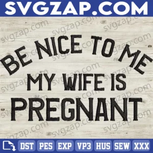 Be Nice to Me, My Wife Is Pregnant Embroidery Files - Funny New Dad Gift, Pregnancy Announcement for Husband, Best Dad & New Daddy